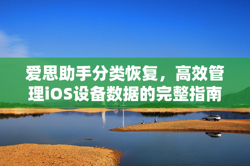 爱思助手分类恢复，高效管理iOS设备数据的完整指南