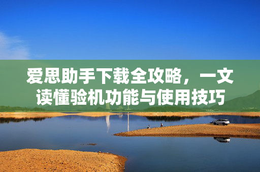 爱思助手下载全攻略，一文读懂验机功能与使用技巧