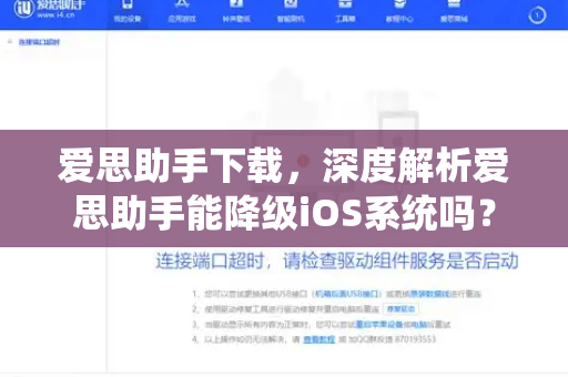爱思助手下载，深度解析爱思助手能降级iOS系统吗？操作指南与实用问答