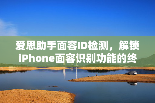 爱思助手面容ID检测，解锁iPhone面容识别功能的终极指南